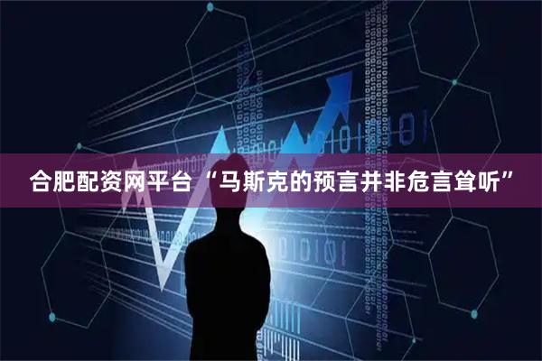 合肥配资网平台 “马斯克的预言并非危言耸听”