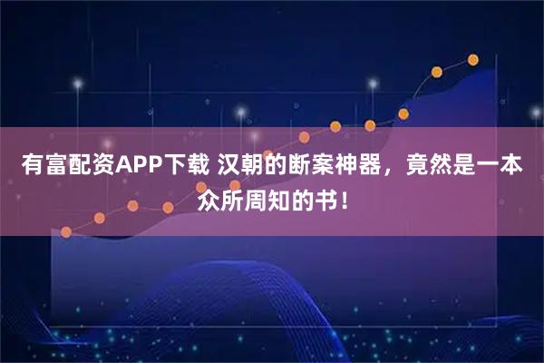 有富配资APP下载 汉朝的断案神器，竟然是一本众所周知的书！